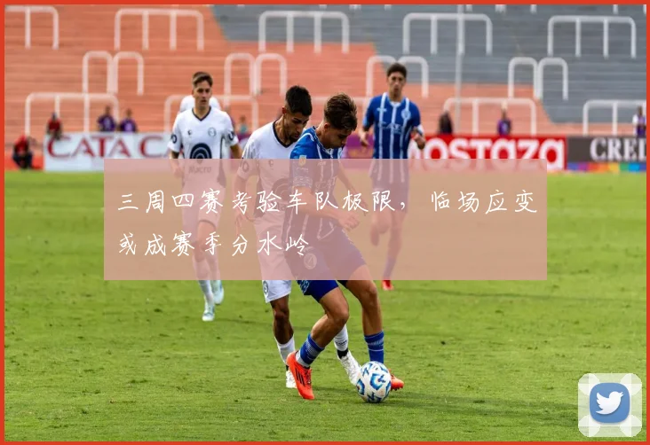 三周四赛考验车队极限，临场应变或成赛季分水岭