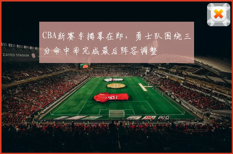 CBA新赛季揭幕在即，勇士队围绕三分命中率完成最后阵容调整