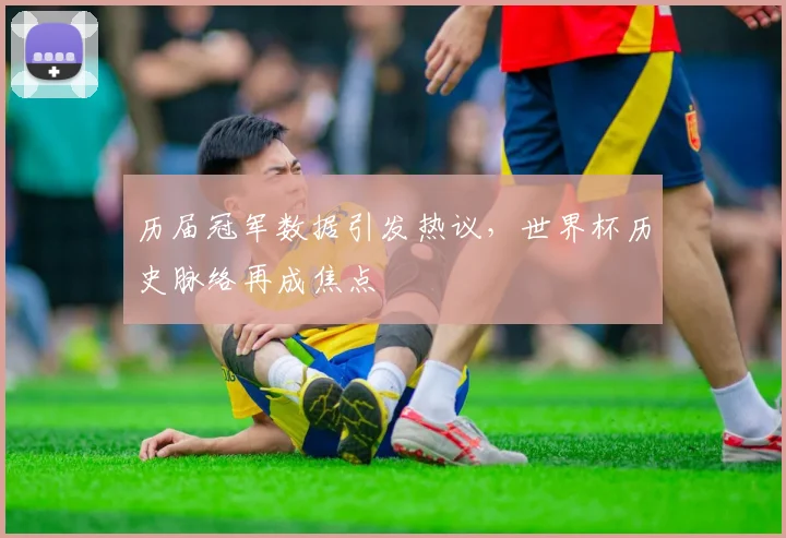 历届冠军数据引发热议，世界杯历史脉络再成焦点