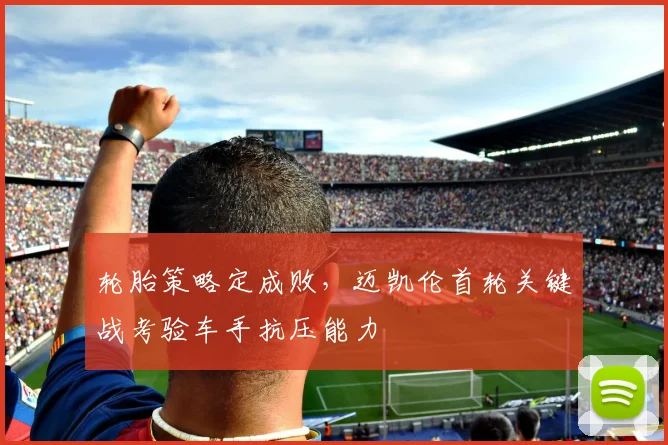 轮胎策略定成败，迈凯伦首轮关键战考验车手抗压能力