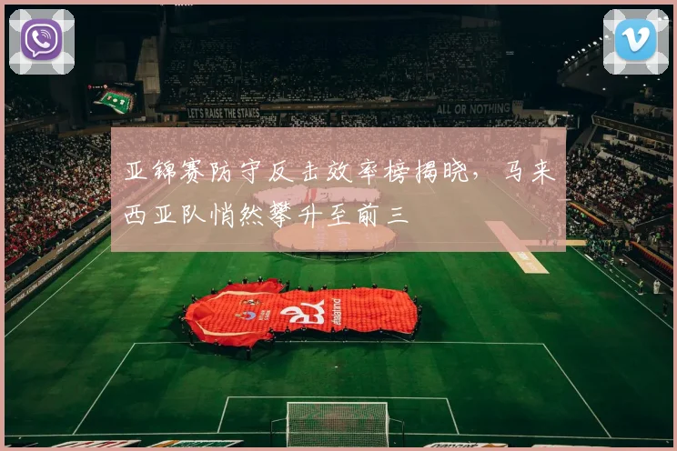 亚锦赛防守反击效率榜揭晓，马来西亚队悄然攀升至前三