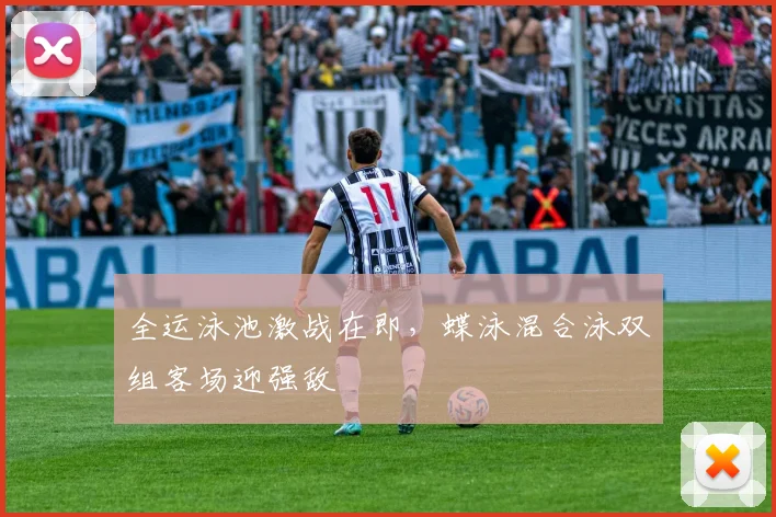 全运泳池激战在即，蝶泳混合泳双组客场迎强敌