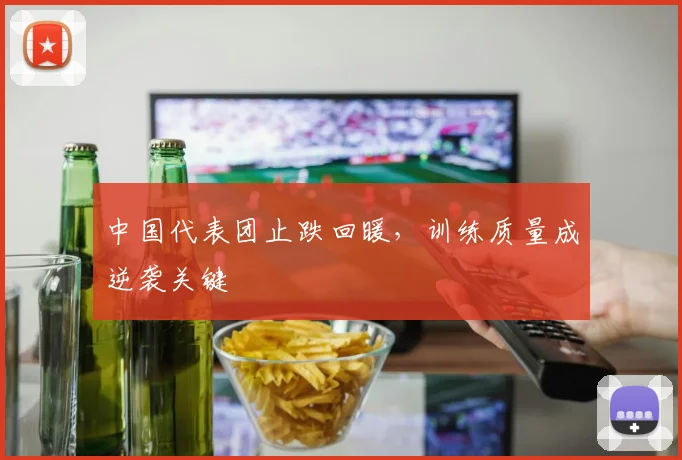 中国代表团止跌回暖，训练质量成逆袭关键