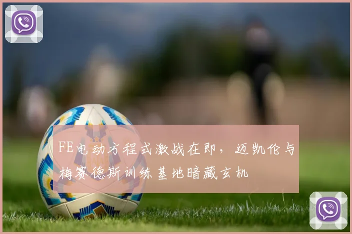 FE电动方程式激战在即，迈凯伦与梅赛德斯训练基地暗藏玄机