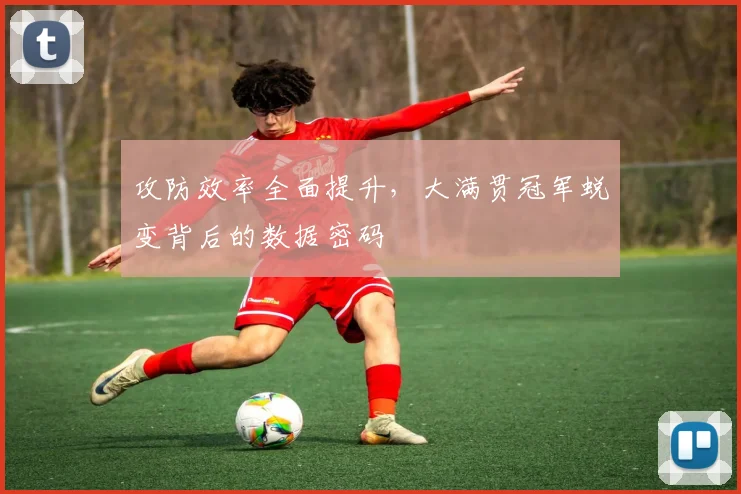 攻防效率全面提升，大满贯冠军蜕变背后的数据密码