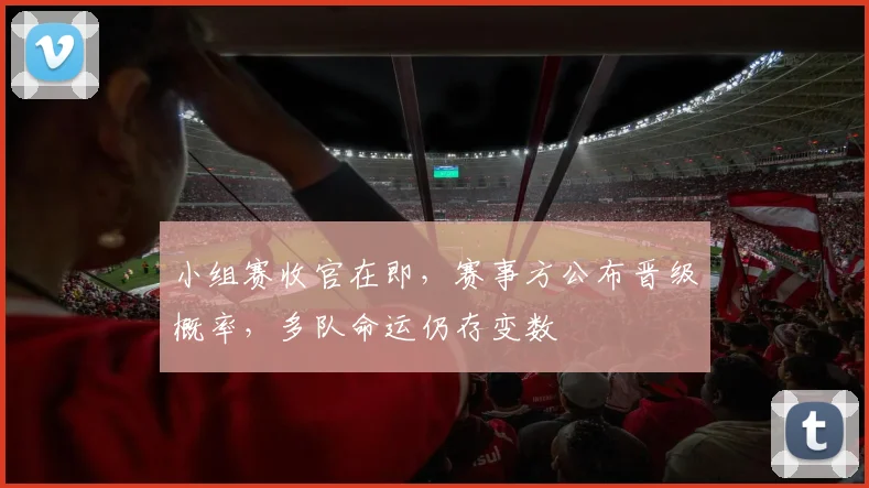 小组赛收官在即，赛事方公布晋级概率，多队命运仍存变数