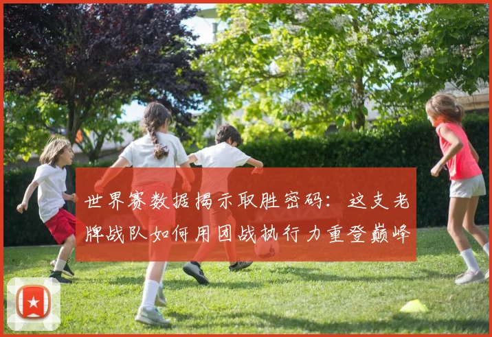 世界赛数据揭示取胜密码：这支老牌战队如何用团战执行力重登巅峰